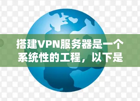 搭建VPN服务器是一个系统性的工程，以下是分步骤的指南，帮助您顺利完成服务器的部署和配置
