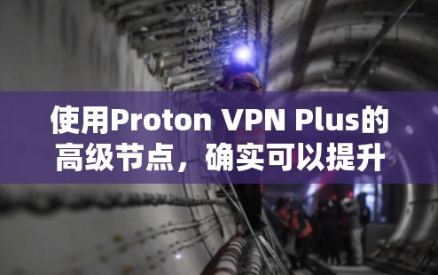 使用Proton VPN Plus的高级节点，确实可以提升您的网络体验。以下是详细的步骤和注意事项，帮助您顺利设置和使用高级节点