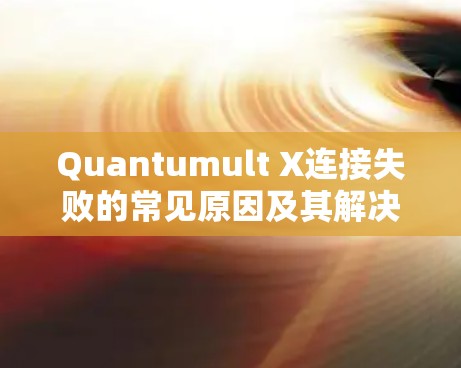 Quantumult X连接失败的常见原因及其解决方案如下
