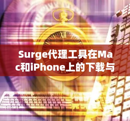 Surge代理工具在Mac和iPhone上的下载与配置教程