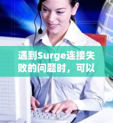 遇到Surge连接失败的问题时，可以按照以下步骤进行排查和解决