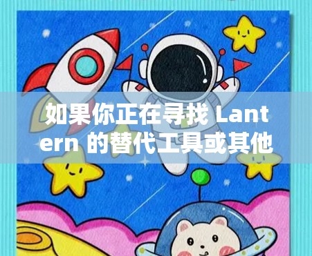 如果你正在寻找 Lantern 的替代工具或其他类似的 VPN 品牌，以下是一些常见的 VPN 品牌及其特点和优劣势，供你参考