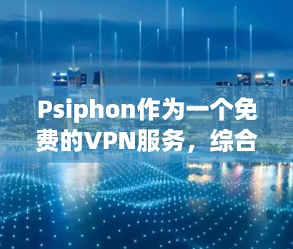 Psiphon作为一个免费的VPN服务，综合来看，它在匿名性和基础功能上有一定的表现，适合普通用户的基本需求。以下是对Psiphon的详细评测总结