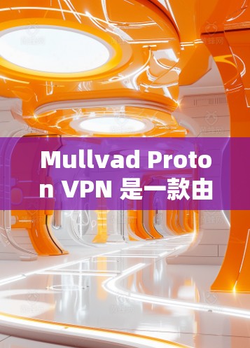 Mullvad Proton VPN 是一款由 Mullvad 公司开发的高端隐私网络解决方案，旨在为用户提供安全、匿名和高速的网络连接。以下是对其详细评测，帮助您全面了解其功能和性能