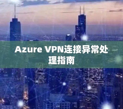 Azure VPN连接异常处理指南