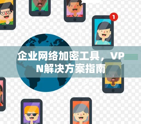 企业网络加密工具，VPN解决方案指南