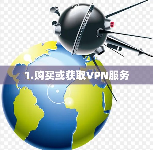 1.购买或获取VPN服务