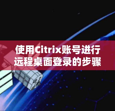 使用Citrix账号进行远程桌面登录的步骤如下
