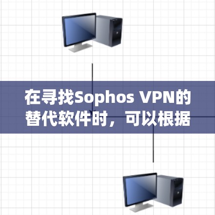 在寻找Sophos VPN的替代软件时，可以根据不同的需求来选择最合适的品牌。以下是几个主要替代软件的比较和推荐