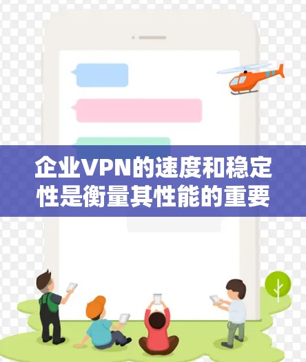 企业VPN的速度和稳定性是衡量其性能的重要指标，直接影响企业网络的效率和员工的工作体验。以下是关于企业VPN速度测试和稳定性分析的详细内容