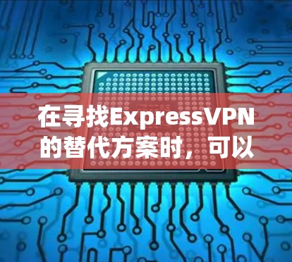 在寻找ExpressVPN的替代方案时，可以考虑以下几家VPN服务提供商，这些选项在价格、服务器覆盖、隐私保护和用户体验等方面表现优异
