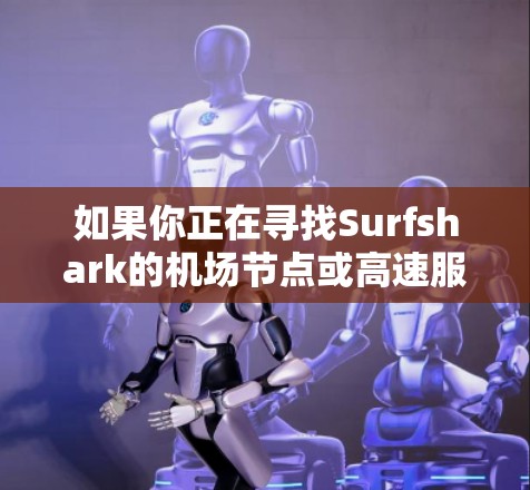 如果你正在寻找Surfshark的机场节点或高速服务器推荐，可以考虑以下几点
