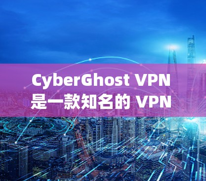 CyberGhost VPN 是一款知名的 VPN 服务提供商，如果你想下载其官方的 VPN 软件，可以通过以下步骤操作