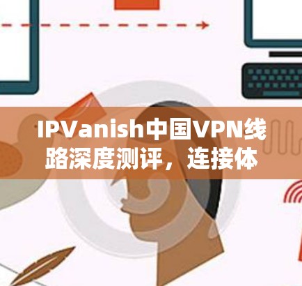 IPVanish中国VPN线路深度测评，连接体验解析