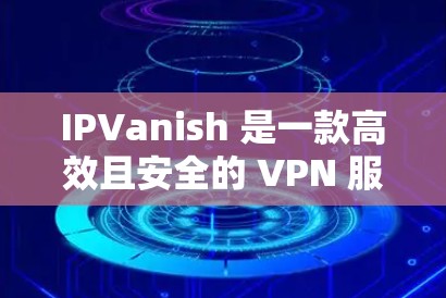 IPVanish 是一款高效且安全的 VPN 服务，适合科学上网的需求。以下是对 IPVanish 的详细分析