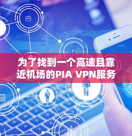 为了找到一个高速且靠近机场的PIA VPN服务器节点，您可以按照以下步骤进行操作