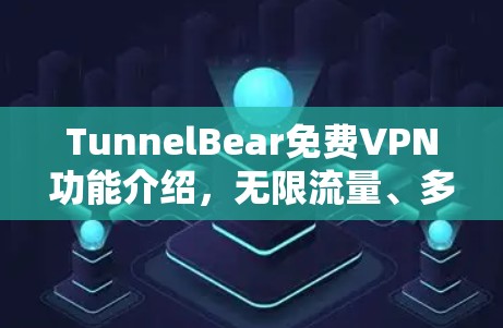 TunnelBear免费VPN功能介绍，无限流量、多国IP等核心优势