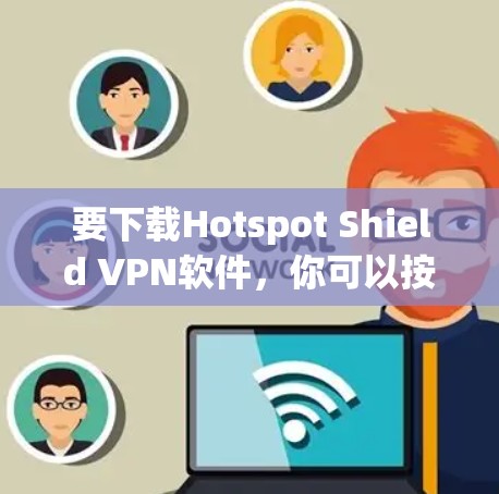 要下载Hotspot Shield VPN软件，你可以按照以下步骤操作