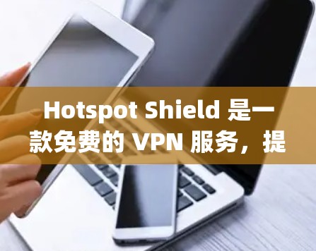 Hotspot Shield 是一款免费的 VPN 服务，提供匿名网络访问和跨地区访问限制绕过。以下是它的主要功能