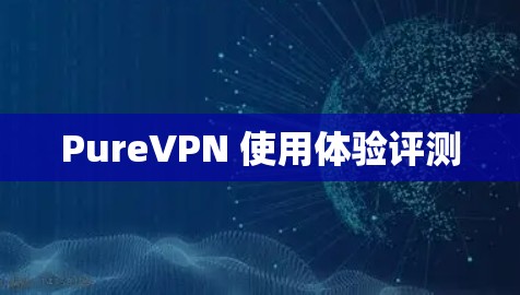 PureVPN 使用体验评测
