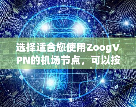 选择适合您使用ZoogVPN的机场节点，可以按照以下步骤进行