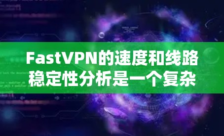 FastVPN的速度和线路稳定性分析是一个复杂的过程，具体表现会受到多种因素的影响，包括但不限于服务器分布、网络环境、用户的连接设置等。以下是一些常见的速度测试和线路稳定性分析方法和指标