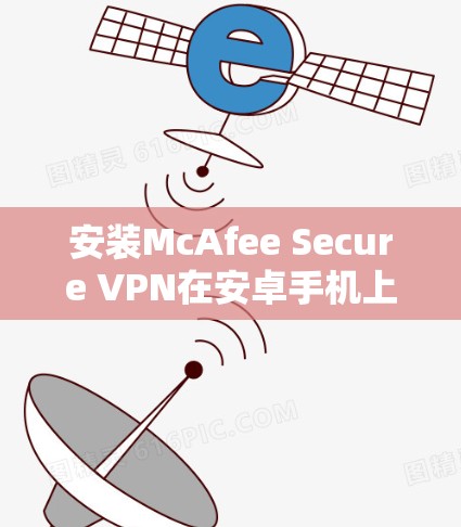 安装McAfee Secure VPN在安卓手机上的步骤如下