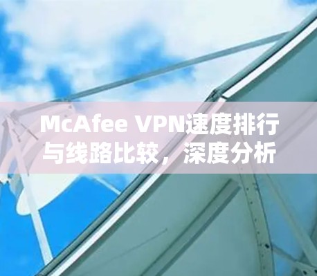 McAfee VPN速度排行与线路比较，深度分析