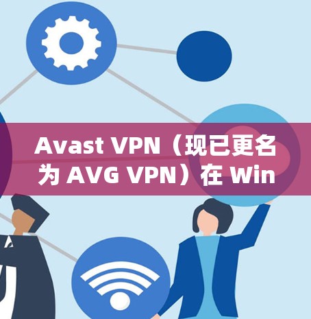 Avast VPN（现已更名为 AVG VPN）在 Windows 系统上的设置相对简单，以下是详细的设置指南