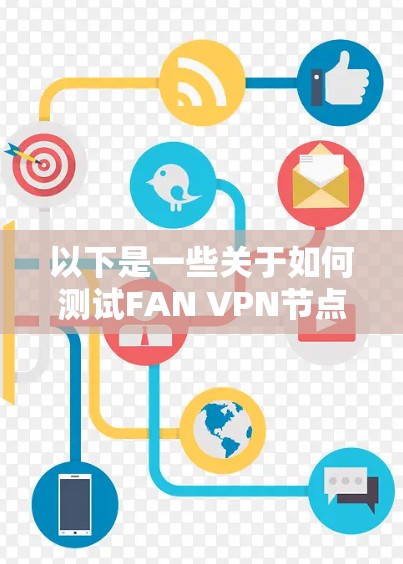 以下是一些关于如何测试FAN VPN节点速度和线路性能的建议和方法