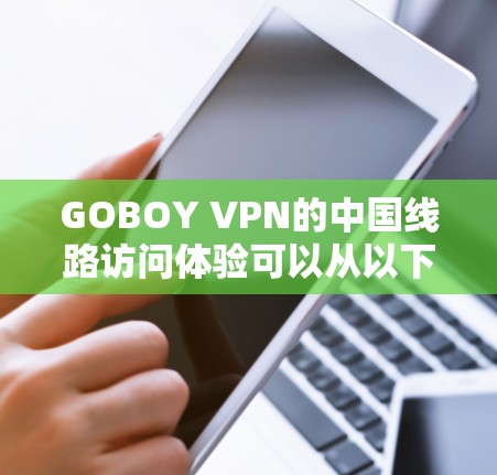 GOBOY VPN的中国线路访问体验可以从以下几个方面进行分析