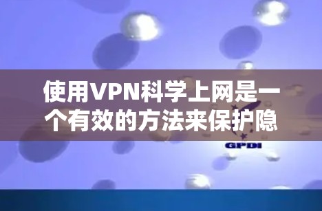 使用VPN科学上网是一个有效的方法来保护隐私和安全。以下是分步指南，帮助您正确使用VPN