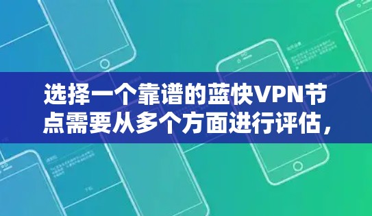 选择一个靠谱的蓝快VPN节点需要从多个方面进行评估，以下是逐步的选择指南