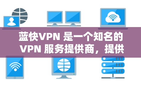 蓝快VPN 是一个知名的 VPN 服务提供商，提供多种服务器位置和高性能的网络连接。以下是关于蓝快VPN 的速度测试和线路分析