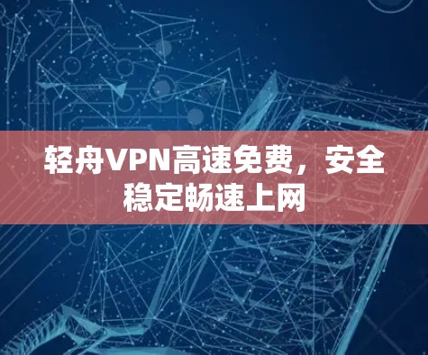 轻舟VPN高速免费，安全稳定畅速上网