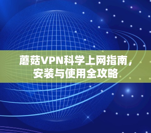 蘑菇VPN科学上网指南，安装与使用全攻略