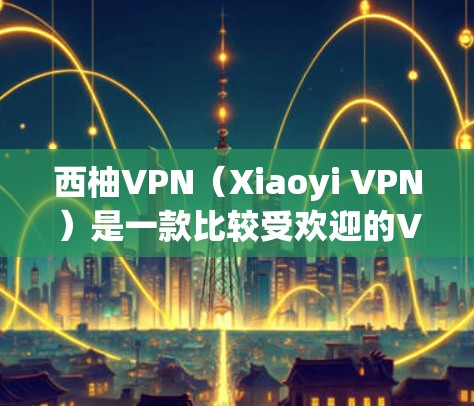 西柚VPN（Xiaoyi VPN）是一款比较受欢迎的VPN服务，尤其在中国市场上使用较为普遍。以下是对西柚VPN速度测试和性能分析的一些关键点