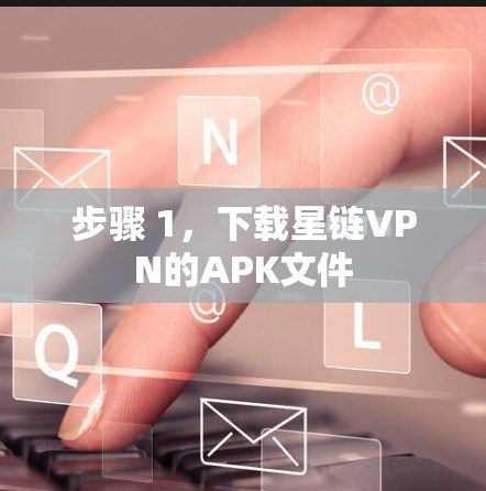 步骤 1，下载星链VPN的APK文件