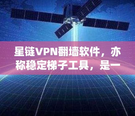星链VPN翻墙软件，亦称稳定梯子工具，是一款专为用户提供隐私保护和网络自由访问的解决方案，旨在绕过网络限制，访问受限网站或内容。以下是对该软件的详细介绍