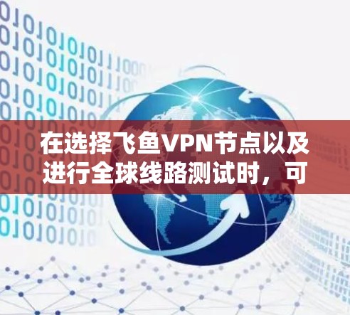 在选择飞鱼VPN节点以及进行全球线路测试时，可以参考以下步骤和建议