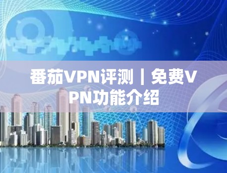 番茄VPN评测｜免费VPN功能介绍