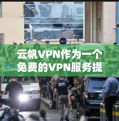 云帆VPN作为一个免费的VPN服务提供者，综合来看，它是一个值得考虑的选择。以下是对云帆VPN的详细分析和总结