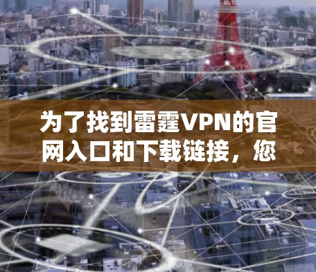 为了找到雷霆VPN的官网入口和下载链接，您可以按照以下步骤进行