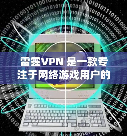 雷霆VPN 是一款专注于网络游戏用户的 VPN 服务，主要用于降低游戏延迟、绕过地区限制等。雷霆VPN 提供高效的游戏加速服务，适合需要快速连接服务器的用户
