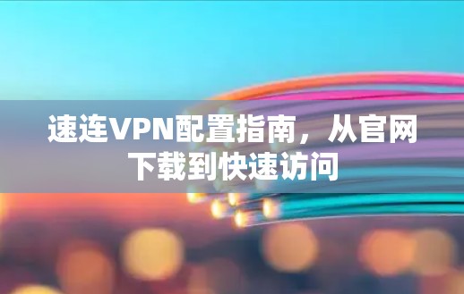 速连VPN配置指南，从官网下载到快速访问