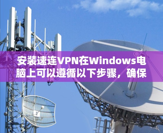 安装速连VPN在Windows电脑上可以遵循以下步骤，确保过程安全且顺利