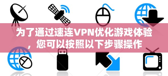 为了通过速连VPN优化游戏体验，您可以按照以下步骤操作