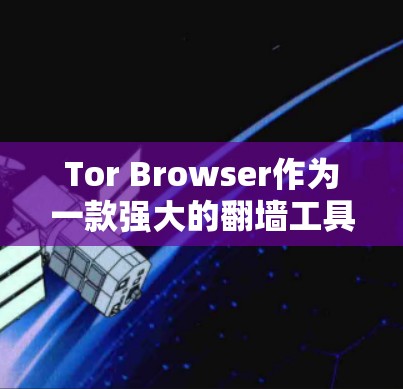 Tor Browser作为一款强大的翻墙工具，提供了匿名浏览的功能，适用于访问被限制的网站。以下是对其使用体验的详细分析