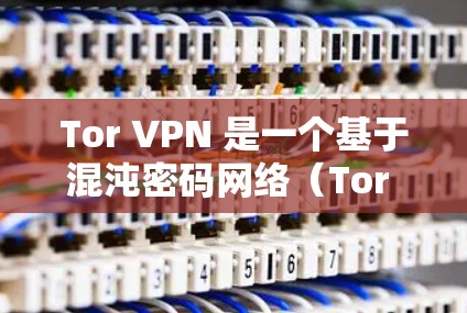Tor VPN 是一个基于混沌密码网络（Tor Network）的匿名网络工具，允许用户配置代理以访问互联网。以下是配置 Tor VPN 代理的基本教程