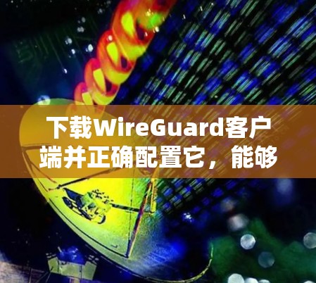 下载WireGuard客户端并正确配置它，能够帮助你建立安全的VPN连接，保护隐私。以下是详细的步骤指南